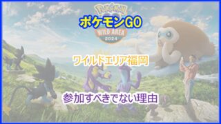 ポケモンGO｜ちょっと待った！ワイルドエリア福岡に参加しない方が良い理由まとめ｜2024年