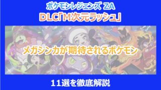 【ポケモンZA】DLC「M次元ラッシュ」でメガシンカが期待されるポケモン11選を徹底解説