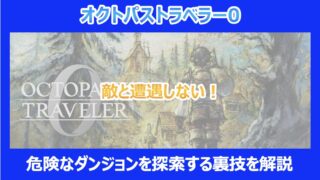 【オクトラ0】敵と遭遇せずに危険なダンジョンを探索する裏技を解説|オクトパストラベラー0