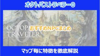 【オクトラ0】おすすめNPCまとめ|マップ毎に特徴を徹底解説|オクトパストラベラー0