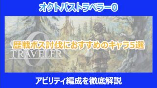 【オクトラ0】歴戦ボス討伐におすすめのキャラ5選|アビリティ編成|オクトパストラベラー0
