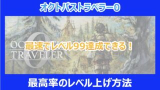 【オクトラ0】最速でレベル99達成できる!最高率のレベル上げ方法|オクトパストラベラー0
