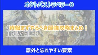 【オクトラ0】終盤まずやるべき最強攻略まとめ!意外と忘れやすい要素|オクトパストラベラー0
