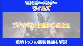 【MHWs】ゴグマジオス「属性ヘビィ装備」|環境トップの最強性能を解説|モンハンワイルズ