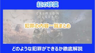 【紅の砂漠】犯罪の内容一覧まとめ｜どのような犯罪ができるか徹底解説｜クリムゾンデザート