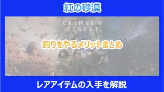 【紅の砂漠】釣りをやるメリットまとめ｜レアアイテムの入手を解説｜クリムゾンデザート
