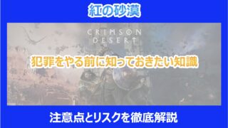 【紅の砂漠】犯罪をやる前に知っておきたい知識|注意点とリスクを徹底解説|クリムゾンデザート
