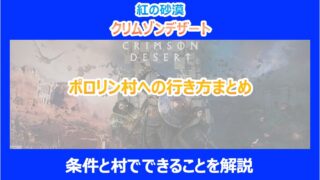 【紅の砂漠】ポロリン村への行き方まとめ|条件と村でできることを解説|クリムゾンデザート