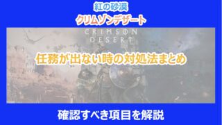 【紅の砂漠】任務が出ない時の対処法まとめ｜確認すべき項目を解説｜クリムゾンデザート