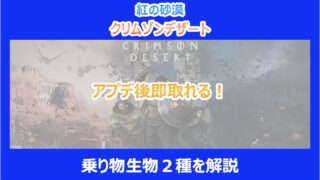 【紅の砂漠】アプデ後即取れる!乗り物生物2種を解説|クリムゾンデザート