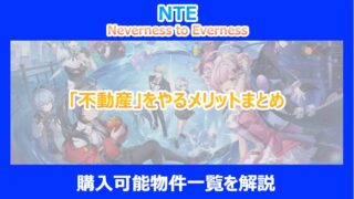 【NTE】「不動産」をやるメリットまとめ｜購入可能物件一覧を解説｜ネバエバ