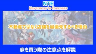 【NTE】不動産ではなく店舗を最優先するべき理由｜家を買う際の注意点を解説｜ネバエバ