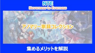 【NTE】アノマリー家具コレクションを集めるメリットを解説｜ネバエバ