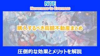 【NTE】購入するべき高額不動産まとめ｜圧倒的な効果とメリットを解説｜ネバエバ