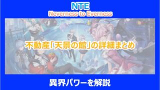 【NTE】不動産「天景の館」の詳細まとめ｜異界パワーを解説｜ネバエバ