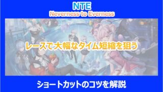 【NTE】レースで大幅なタイム短縮を狙うショートカットのコツを解説｜ネバエバ