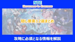 【NTE】隠し要素12選まとめ｜攻略に必須となる情報を解説｜ネバエバ