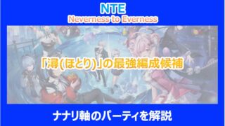 【NTE】「潯(ほとり)」の最強編成候補｜ナナリ軸のパーティを解説｜ネバエバ