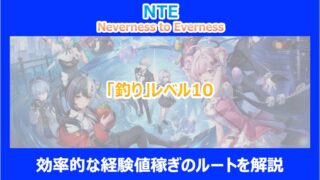 【NTE】「釣り」レベル10までの効率的な経験値稼ぎのルートを解説|ネバエバ