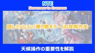 【NTE】隠しミッション「乗り物キラー」の攻略方法|天候操作の重要性を解説|ネバエバ