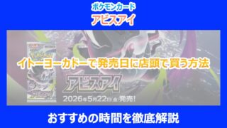 【アビスアイ】イトーヨーカドーで発売日に店頭で買う方法｜おすすめの時間を徹底解説｜ポケカ