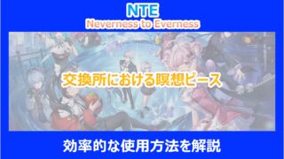【NTE】交換所における瞑想ピースの効率的な使用方法を解説｜ネバエバ