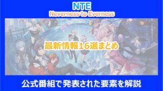 【NTE】最新情報16選まとめ｜公式番組で発表された要素を解説｜ネバエバ