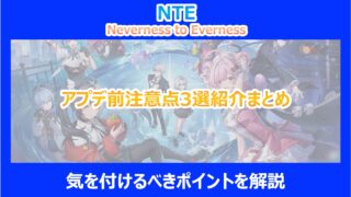 【NTE】アプデ前注意点3選紹介まとめ｜気を付けるべきポイントを解説｜ネバエバ