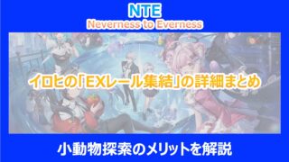 【NTE】イロヒの「EXレール集結」の詳細まとめ｜小動物探索のメリットを解説｜ネバエバ