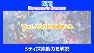 【NTE】Ver1.20の新情報まとめ｜追加要素とアプデ前後の変化点を解説｜ネバエバ