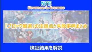 【NTE】「ブロック厳選」の注意点と失敗事例まとめ｜検証結果から解説｜ネバエバ