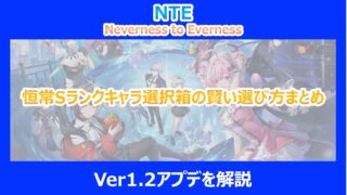【NTE】恒常Sランクキャラ選択箱の賢い選び方まとめ｜Ver1.2アプデを解説｜ネバエバ