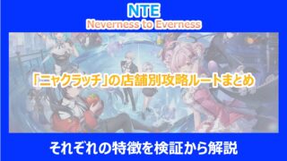 【NTE】「ニャクラッチ」の店舗別攻略ルートまとめ｜それぞれの特徴を検証から解説｜ネバエバ