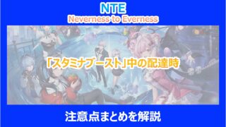 【NTE】「スタミナブースト」中の配達時の注意点まとめ｜調査結果を徹底解説｜ネバエバ