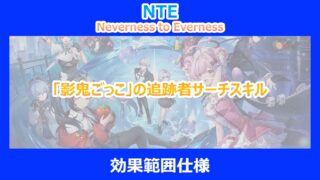 【NTE】「影鬼ごっこ」の追跡者サーチスキルの効果範囲仕様｜検証結果から解説｜ネバエバ