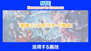 【NTE】「影鬼ごっこ」の「スタート地点」を活用する裏技｜検証結果から解説｜ネバエバ