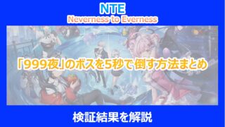 【NTE】「999夜」のボスを5秒で倒す方法まとめ｜検証結果を解説｜ネバエバ