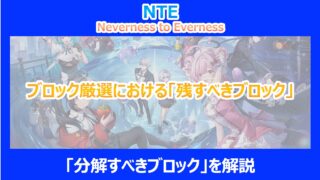 【NTE】ブロック厳選における「残すべきブロック」と「分解すべきブロック」を解説｜ネバエバ