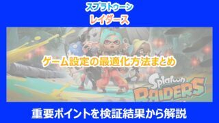 【レイダース】ゲーム設定の最適化方法まとめ｜重要ポイントを検証結果から解説｜スプラトゥーン