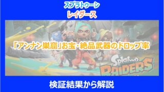 【レイダース】「アンナン巣窟」お宝・絶品武器のドロップ率を検証結果から解説|スプラトゥーン
