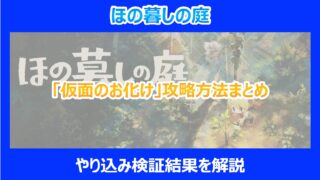 【ほの暮しの庭】「仮面のお化け」攻略方法まとめ｜やり込み検証結果を解説