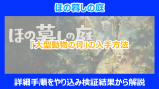 【ほの暮しの庭】「大型動物の骨」の入手方法｜詳細手順をやり込み検証結果から解説