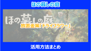 【ほの暮しの庭】放置金策「ドライフラワー」活用方法まとめ|やり込み検証結果を解説