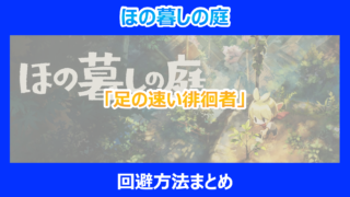 【ほの暮しの庭】「足の速い徘徊者」の回避方法まとめ｜やり込み検証結果を解説