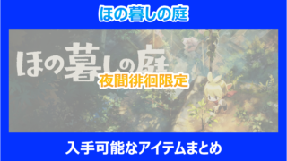 【ほの暮しの庭】夜間徘徊限定で入手可能なアイテムまとめ｜やり込み検証結果を解説