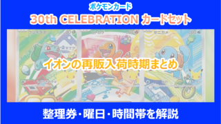 【30th 9種セット】イオンの再販入荷時期まとめ｜整理券・曜日・時間帯を解説｜ポケカ